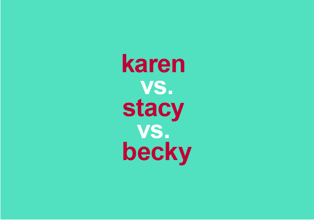 Karen Vs Becky Vs Stacy How Different Are These Slang Terms Dictionary Com